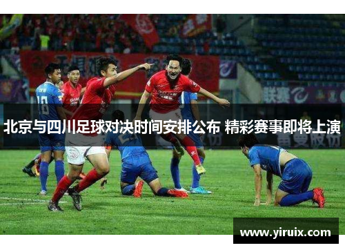 北京与四川足球对决时间安排公布 精彩赛事即将上演