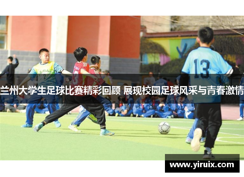 兰州大学生足球比赛精彩回顾 展现校园足球风采与青春激情