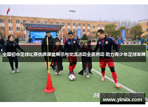 全国初中足球比赛优质课堂展示与交流活动全面启动 助力青少年足球发展