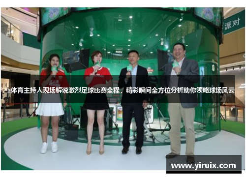 体育主持人现场解说激烈足球比赛全程，精彩瞬间全方位分析助你领略球场风云
