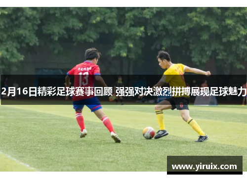 2月16日精彩足球赛事回顾 强强对决激烈拼搏展现足球魅力