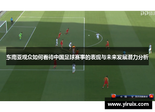东南亚观众如何看待中国足球赛事的表现与未来发展潜力分析