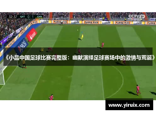 《小品中国足球比赛完整版：幽默演绎足球赛场中的激情与荒诞》