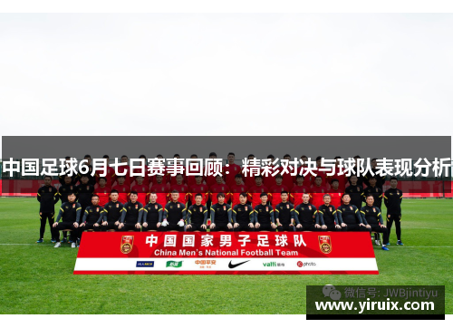 中国足球6月七日赛事回顾：精彩对决与球队表现分析