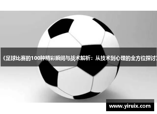 《足球比赛的100种精彩瞬间与战术解析：从技术到心理的全方位探讨》