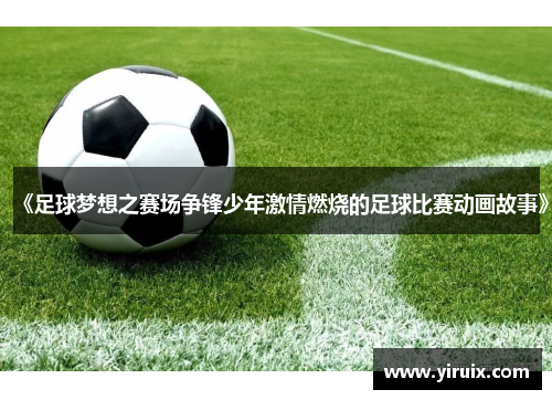 《足球梦想之赛场争锋少年激情燃烧的足球比赛动画故事》