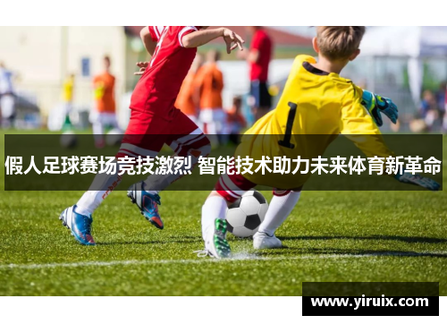 假人足球赛场竞技激烈 智能技术助力未来体育新革命