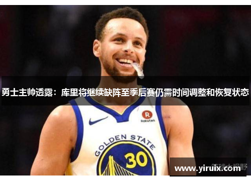 勇士主帅透露：库里将继续缺阵至季后赛仍需时间调整和恢复状态