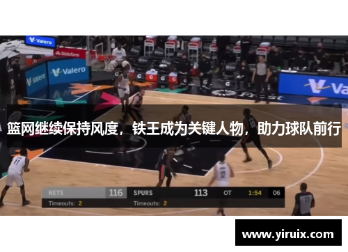 篮网继续保持风度，铁王成为关键人物，助力球队前行