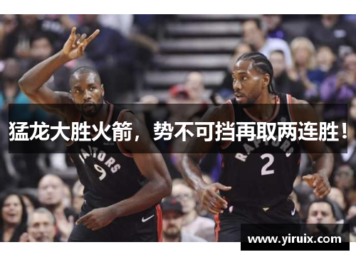猛龙大胜火箭，势不可挡再取两连胜！